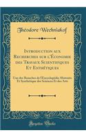 Introduction Aux Recherches Sur l'ï¿½conomie Des Travaux Scientifiques Et Esthï¿½tiques: Une Des Branches de l'Encyclopï¿½die Abstraite Et Synthï¿½tique Des Sciences Et Des Arts (Classic Reprint)