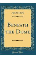 Beneath the Dome (Classic Reprint)