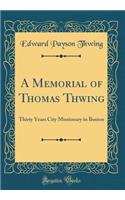 A Memorial of Thomas Thwing: Thirty Years City Missionary in Boston (Classic Reprint)