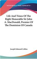 Life And Times Of The Right Honorable Sir John A. MacDonald, Premier Of The Dominion Of Canada