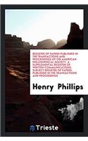 Register of Papers Published in the Transactions and Proceedings of the American Philosophical Society. A Supplemental Register of Written Communicati
