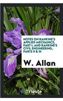 Notes on Rankine's Applied Mechanics, Part I; And Rankine's Civil Engineering, Parts II & III