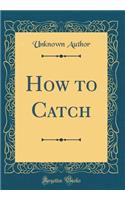 How to Catch (Classic Reprint)