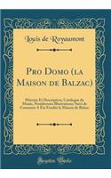 Pro Domo (La Maison de Balzac): Histoire Et Description, Catalogue Du Musee, Nombreuses Illustrations; Suivi de Comment a Ete Fondee La Maison de Balzac (Classic Reprint): Histoire Et Description, Catalogue Du Musee, Nombreuses Illustrations; Suivi de Comment a Ete Fondee La Maison de Balzac (Classic Reprint)