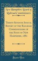 Thirty-Seventh Annual Report of the Railroad Commissioners of the State of New Hampshire, 1881 (Classic Reprint)