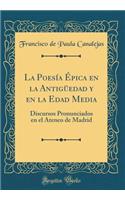 La Poesía Épica en la Antigüedad y en la Edad Media: Discursos Pronunciados en el Ateneo de Madrid (Classic Reprint)