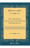 Neu Vermehrtes Geistliches Lust-Gï¿½rtlein Frommer Seelen: Das Ist, Heilsame Anweisungen Und Regeln Zu Einem Gottseligen Leben; Wie Auch Schï¿½ne Gebete Und Gesï¿½nge, Tï¿½glich Und Auf Alle Festtage Im Jahr, in Allerlei Anliegen Zu Gebrauchen; Sam: Das Ist, Heilsame Anweisungen Und Regeln Zu Einem Gottseligen Leben; Wie Auch Schï¿½ne Gebete Und Gesï¿½nge, Tï¿½glich Und Auf Alle Festtage Im Jahr