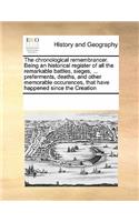 The Chronological Remembrancer. Being an Historical Register of All the Remarkable Battles, Sieges, ... Preferments, Deaths, and Other Memorable Occurences, That Have Happened Since the Creation