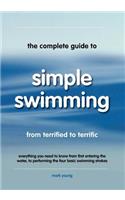 The Complete Guide to Simple Swimming: Everything You Need to Know from Your First Entry into the Pool to Swimming the Four Basic Strokes(English)