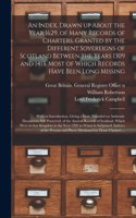 Index, Drawn up About the Year 1629, of Many Records of Charters, Granted by the Different Sovereigns of Scotland Between the Years 1309 and 1413, Most of Which Records Have Been Long Missing: With an Introduction, Giving a State, Founded On...