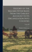 History of the Maumee River Basin from the Earliest Account to its Organization into Counties; Volume III