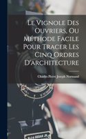 Vignole Des Ouvriers, Ou Méthode Facile Pour Tracer Les Cinq Ordres D'architecture