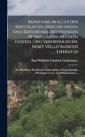 Repertorium Aller Der Kriegslasten, Kriegsschäden Und Kriegseinquartierungen Betreffenden Neueren Gesetze Und Verordnungen, Nebst Vollständiger Literatur: Ein Handbuch Für Juristen, Kameralisten, Einquartierungs- Munizipal- Cervis- Und Polizeibeamte, ...