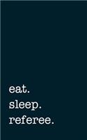 eat. sleep. referee. - Lined Notebook: Writing Journal