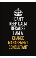 I Can't Keep Calm Because I Am A Change Management Consultant