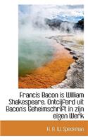 Francis Bacon Is William Shakespeare. Ontcijferd Uit Bacon's Geheimschrift in Zijn Eigen Werk