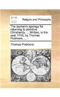 The Layman's Apology for Returning to Primitive Christianity. ... Written, in the Year 1745, by Thomas Podmore, ...
