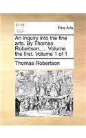 Inquiry Into the Fine Arts. by Thomas Robertson, ... Volume the First. Volume 1 of 1