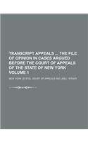 Transcript Appeals the File of Opinion in Cases Argued Before the Court of Appeals of the State of New York Volume 1