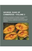 George, Duke of Cambridge (Volume 2); A Memoir of His Private Life Based on the Journals and Correspondence of His Royal Highness