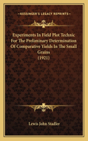 Experiments In Field Plot Technic For The Preliminary Determination Of Comparative Yields In The Small Grains (1921)