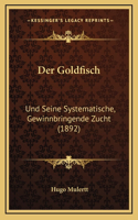 Der Goldfisch: Und Seine Systematische, Gewinnbringende Zucht (1892)