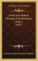 Archiv Der Medizin, Chirurgie Und Pharmazie, Book 3 (1817)