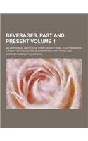 Beverages, Past and Present; An Historical Sketch of Their Production, Together with a Study of the Customs Connected with Their Use Volume 1