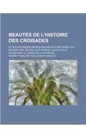 Beautes de L'Histoire Des Croisades; Et Des Differens Ordres Religieux Et Militaires, Qui En Sont Nes, Depuis Leur Origine Jusqu'a Leur Extinction. a