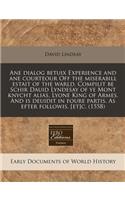 Ane Dialog Betuix Experience and Ane Courteour Off the Miserabill Estait of the Warld. Compilit Be Schir Dauid Lyndesay of Ye Mont Knycht Alias, Lyone King of Armes. and Is Deuidit in Foure Partis. as Efter Followis. [Et]c. (1558)