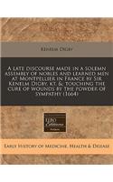 A Late Discourse Made in a Solemn Assembly of Nobles and Learned Men at Montpellier in France by Sir Kenelm Digby, Kt. &; Touching the Cure of Wounds by the Powder of Sympathy (1664)