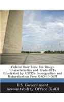 Federal User Fees: Fee Design Characteristics and Trade-Offs Illustrated by Uscis's Immigration and Naturalization Fees: Gao-10-560t(English)