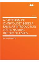 A Catechism of Ichthyology; Being a Familiar Introduction to the Natural History of Fishes