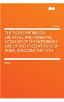 The Devils Patriarck; Or, a Full and Impartial Account of the Notorious Life of This Present Pope of Rome, Innocent the 11th