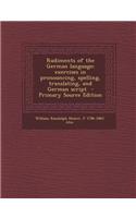 Rudiments of the German Language; Exercises in Pronouncing, Spelling, Translating, and German Script - Primary Source Edition