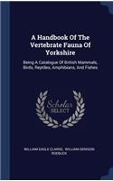 A Handbook Of The Vertebrate Fauna Of Yorkshire: Being A Catalogue Of British Mammals, Birds, Reptiles, Amphibians, And Fishes