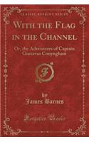 With the Flag in the Channel: Or, the Adventures of Captain Gustavus Conyngham (Classic Reprint)