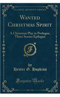 Wanted Christmas Spirit: A Christmas Play in Prologue, Three Scenes Epilogue (Classic Reprint)