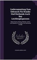 Liedersammlung Zum Gebrauch Fur Kranke Und Sterbende Auch Bey Leichbegangnissen: Nebst Einem Anhang, Welcher Lehren Und Gebethe Fur Kranke Und Sterbende Enthalt