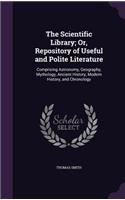 The Scientific Library; Or, Repository of Useful and Polite Literature: Comprising Astronomy, Geography, Mythology, Ancient History, Modern History, and Chronology