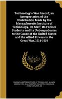 Technology's War Record; An Interpretation of the Contribution Made by the Massachusetts Institute of Technology, Its Staff, Its Former Students and Its Undergraduates to the Cause of the United States and the Allied Powers in the Great War, 1914-1