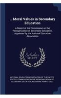 ... Moral Values in Secondary Education: A Report of the Commission on the Reorganization of Secondary Education, Appointed by the National Education Association
