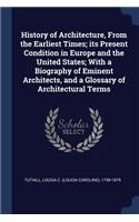 History of Architecture, From the Earliest Times; its Present Condition in Europe and the United States; With a Biography of Eminent Architects, and a Glossary of Architectural Terms