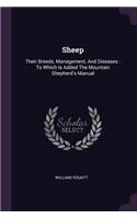 Sheep: Their Breeds, Management, And Diseases: To Which Is Added The Mountain Shepherd's Manual