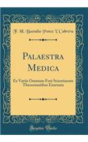 Palaestra Medica: Ex Variis Omnium FerÃ¨ Scientiarum Theorematibus Exornata (Classic Reprint)