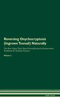 Reversing Onychocryptosis (Ingrown Toenail) Naturally The Raw Vegan Plant-Based Detoxification & Regeneration Workbook for Healing Patients. Volume 2