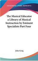 The Musical Educator a Library of Musical Instruction by Eminent Specialists Part Four