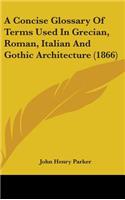 A Concise Glossary Of Terms Used In Grecian, Roman, Italian And Gothic Architecture (1866)