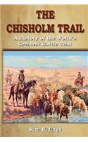 The Chisholm Trail: A History of the World's Greatest Cattle Trail: A History of the World's Greatest Cattle Trail