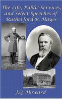 Life, Public Services, and Select Speeches of Rutherford B. Hayes